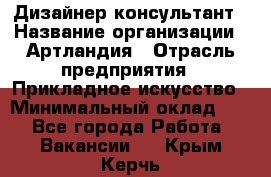 Дизайнер-консультант › Название организации ­ Артландия › Отрасль предприятия ­ Прикладное искусство › Минимальный оклад ­ 1 - Все города Работа » Вакансии   . Крым,Керчь